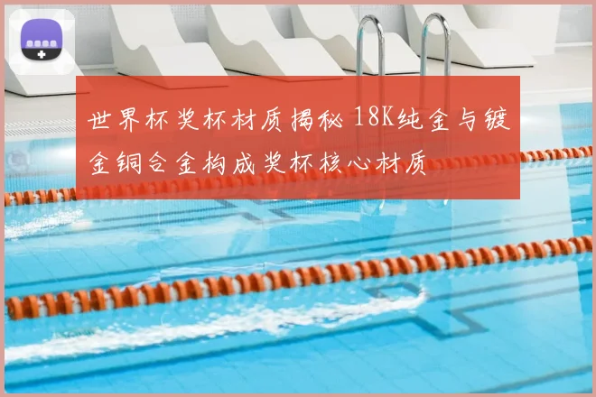 世界杯奖杯材质揭秘 18K纯金与镀金铜合金构成奖杯核心材质