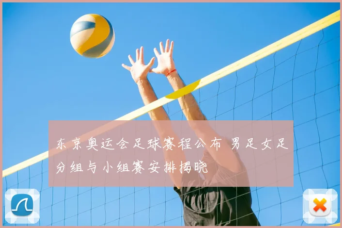 东京奥运会足球赛程公布 男足女足分组与小组赛安排揭晓