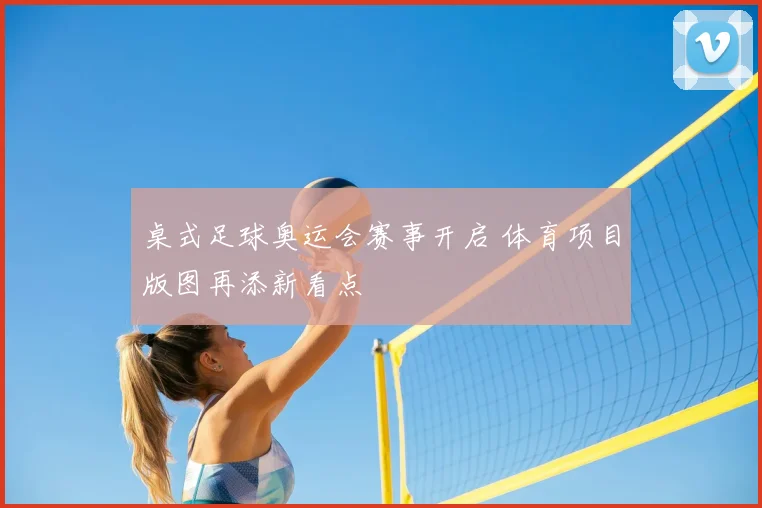 桌式足球奥运会赛事开启 体育项目版图再添新看点