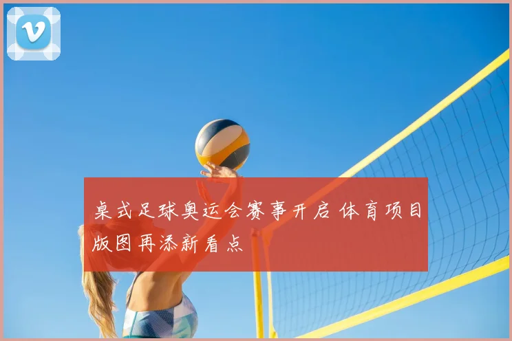 桌式足球奥运会赛事开启 体育项目版图再添新看点