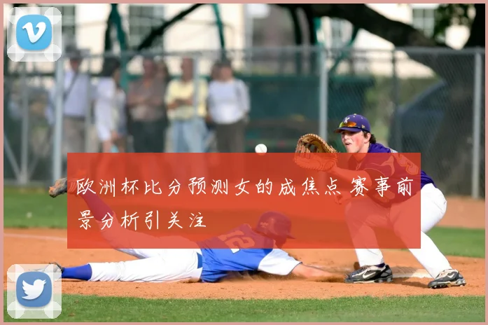欧洲杯比分预测女的成焦点 赛事前景分析引关注