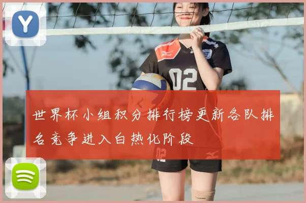 世界杯小组积分排行榜更新各队排名竞争进入白热化阶段