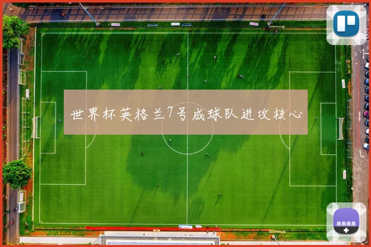 世界杯英格兰7号成球队进攻核心