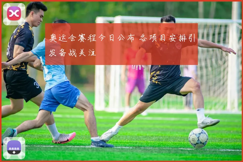 奥运会赛程今日公布 各项目安排引发备战关注