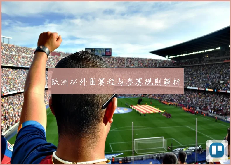 欧洲杯外围赛程与参赛规则解析
